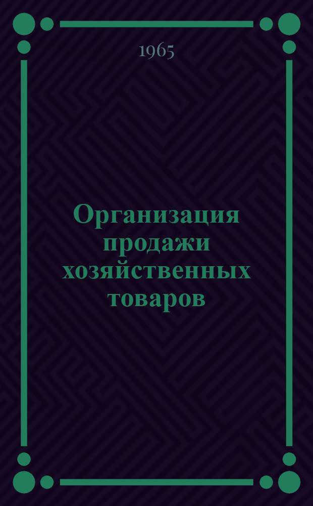 Организация продажи хозяйственных товаров : Рекомендации подгот. Упр. организации торговли и обмена опытом на основе обобщения отечеств. и зарубежного опыта торговли