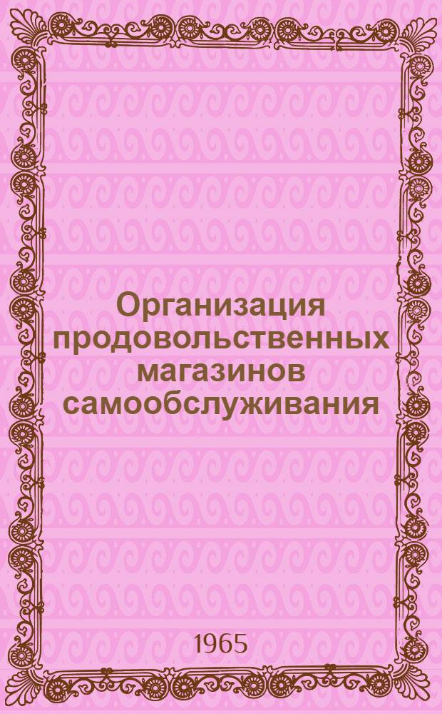 Организация продовольственных магазинов самообслуживания : Рекомендации подготовлены управлением организации торговли и обмена опытом на основе обобщения отечеств. и зарубежного опыта торговли