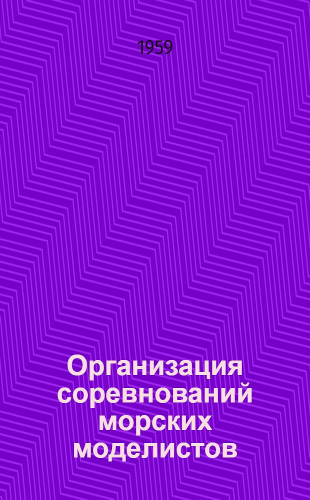 Организация соревнований морских моделистов : Консультация Центр. лаборатории мор. моделизма ДОСААФ СССР