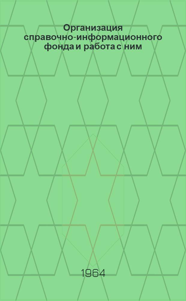 Организация справочно-информационного фонда и работа с ним : Библиогр. список литературы за 1962-1964 гг