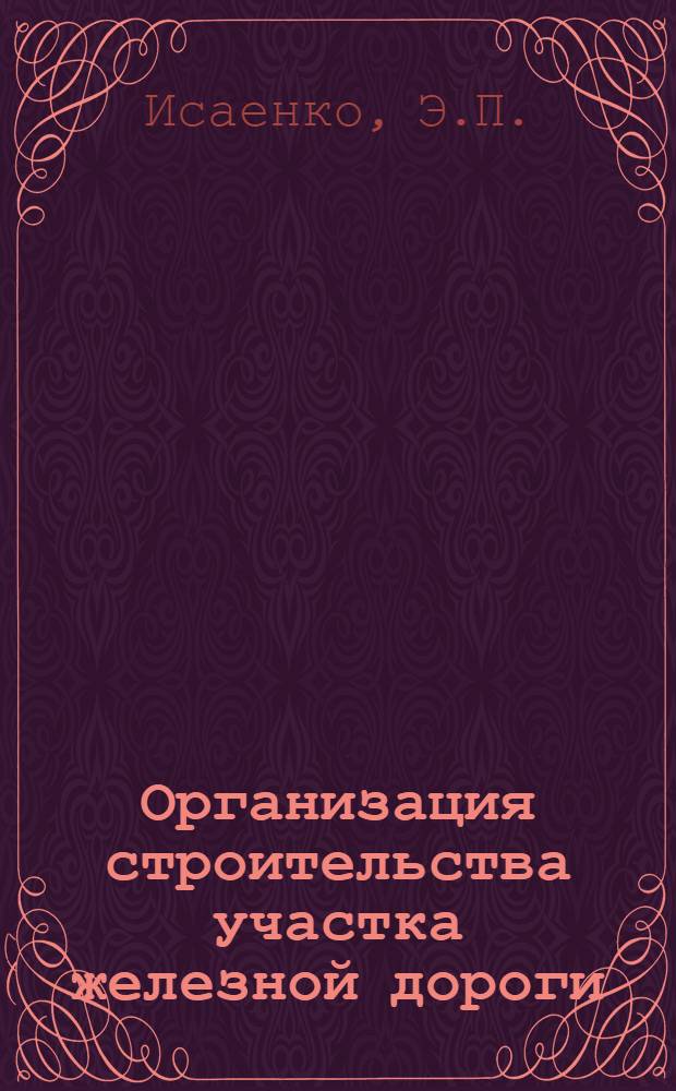 Организация строительства участка железной дороги : (Метод. пособие для дипломного и курсового проектирования студентов ж.-д. вузов строит. специальности)