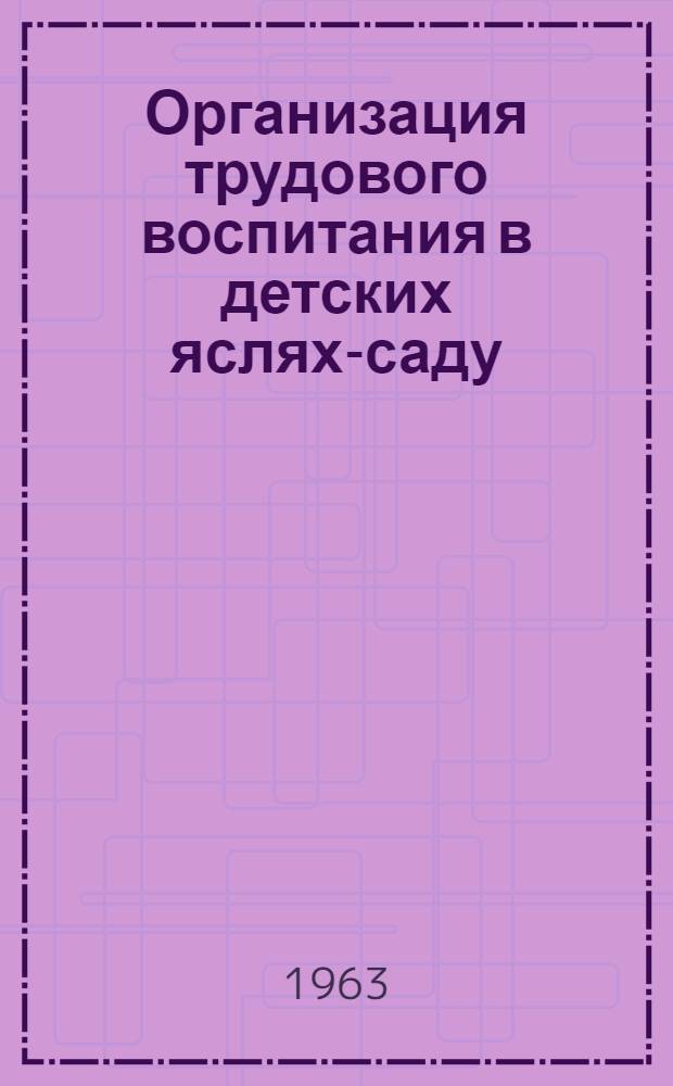Организация трудового воспитания в детских яслях-саду : (Метод. указания)