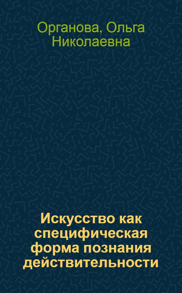 Искусство как специфическая форма познания действительности : Автореферат дис., представл. на соискание учен. степени кандидата филос. наук