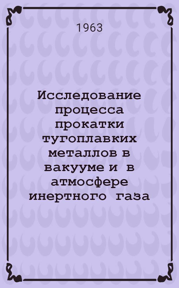 Исследование процесса прокатки тугоплавких металлов в вакууме и в атмосфере инертного газа : Автореферат дис. на соискание учен. степени кандидата техн. наук