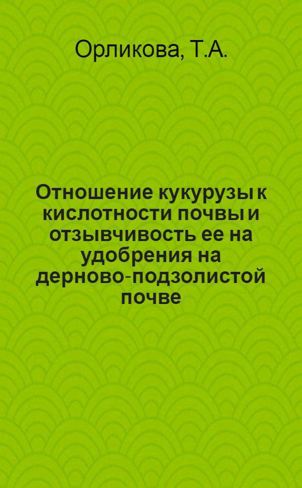 Отношение кукурузы к кислотности почвы и отзывчивость ее на удобрения на дерново-подзолистой почве : Автореферат дис. на соискание учен. степени кандидата с.-х. наук