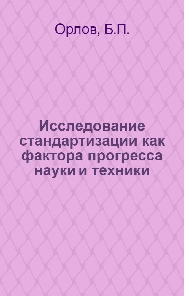 Исследование стандартизации как фактора прогресса науки и техники (анализ с позиций науковедения) : (Анализ с позиций науковедения) : Доклад на заседании секции № 1 "Общие теорет. и социол. аспекты развития науки"