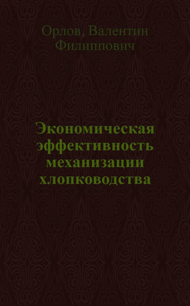 Экономическая эффективность механизации хлопководства : (На примере Сырдарьин. обл. УзССР) : Автореферат дис. на соискание учен. степени канд. экон. наук