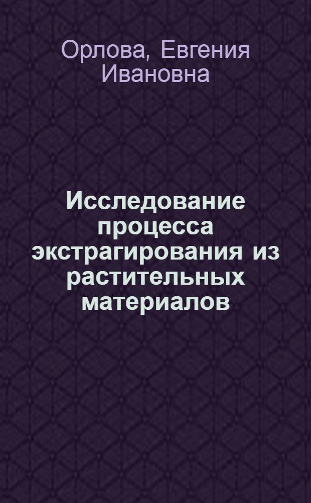 Исследование процесса экстрагирования из растительных материалов : Автореферат дис. на соискание учен. степени канд. техн. наук