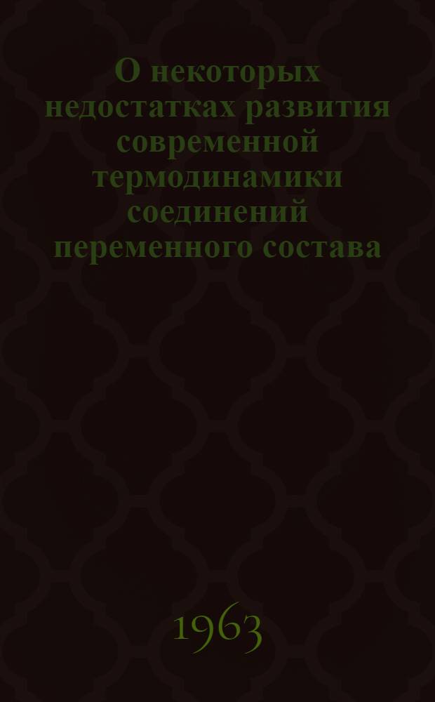 О некоторых недостатках развития современной термодинамики соединений переменного состава : (Доклад на заседании Коллоквиума 19 июня 1963 г.)