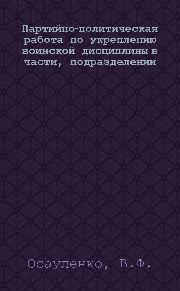 Партийно-политическая работа по укреплению воинской дисциплины в части, подразделении : Лекция