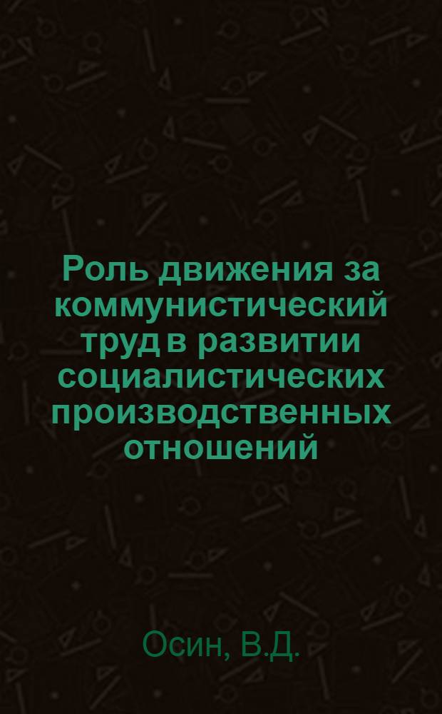 Роль движения за коммунистический труд в развитии социалистических производственных отношений : Автореферат дис. на соискание учен. степени кандидата филос. наук