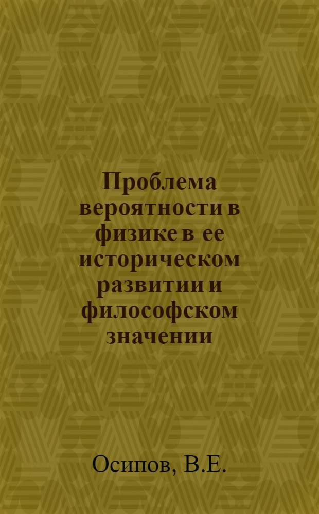 Проблема вероятности в физике в ее историческом развитии и философском значении : 620. Диалект. и ист. материализм : Автореферат дис. на соискание учен. степени канд. филос. наук