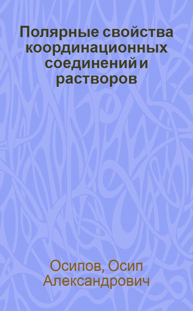 Полярные свойства координационных соединений и растворов : Доклад по науч. работам, представл. на соискание учен. степени доктора хим. наук
