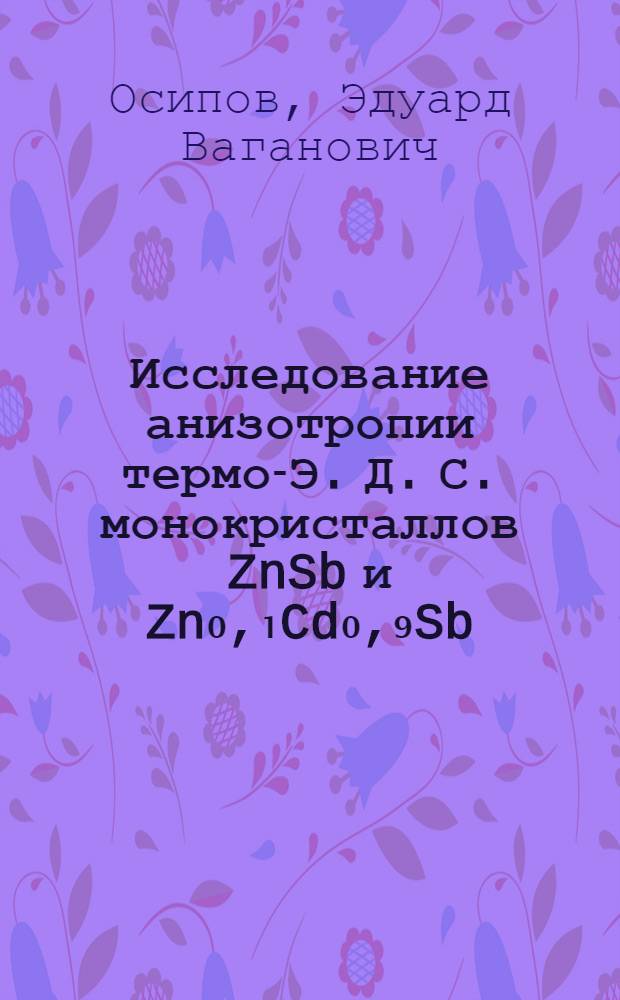 Исследование анизотропии термо-Э. Д. С. монокристаллов ZnSb и Zn₀,₁Cd₀,₉Sb : Автореферат дис. на соискание учен. степени канд. физ.-мат. наук
