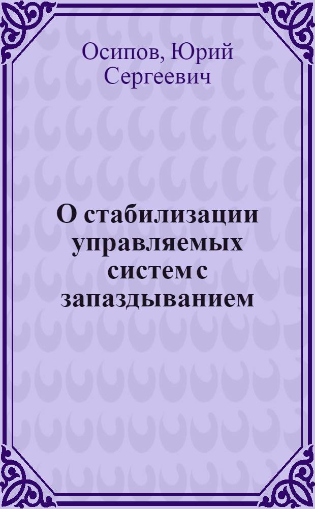 О стабилизации управляемых систем с запаздыванием : Автореферат дис. на соискание учен. степени кандидата физ.-мат. наук