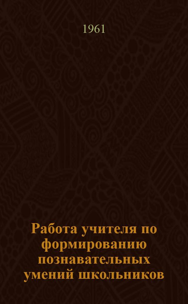 Работа учителя по формированию познавательных умений школьников : (На материале географии) : Автореферат дис. на соискание учен. степени кандидата пед. наук