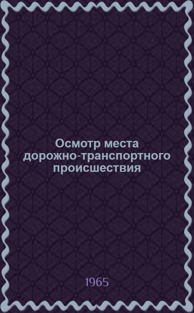 Осмотр места дорожно-транспортного происшествия : Метод. пособие для инженеров по безопасности движения