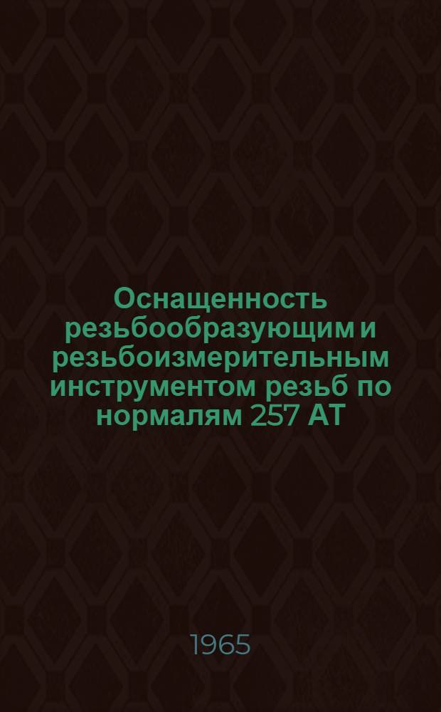 Оснащенность резьбообразующим и резьбоизмерительным инструментом резьб по нормалям 257 АТ, 214 АТ, 254 АТ, 122 МТ, 88 АТ : (Врем. инструкция)