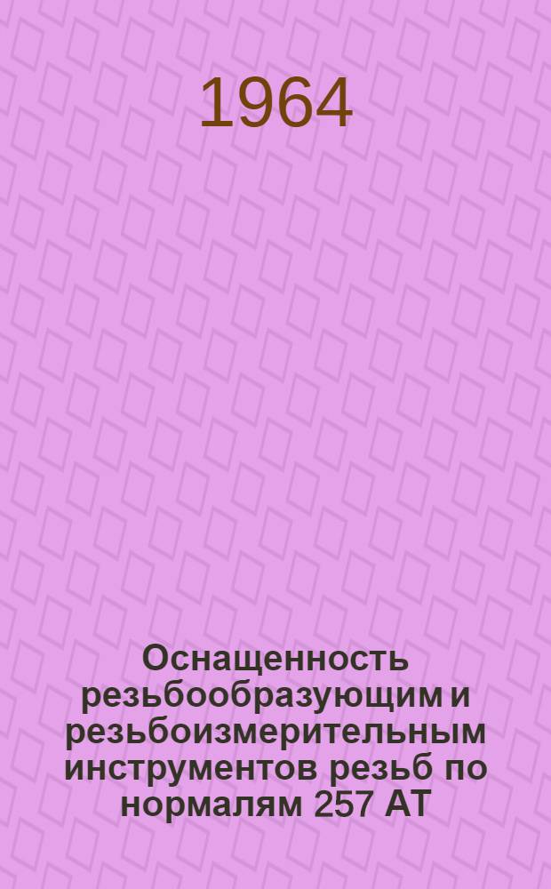 Оснащенность резьбообразующим и резьбоизмерительным инструментов резьб по нормалям 257 АТ, 214 АТ, 254 АТ, 122 МТ, 88 АТ : (Временная инструкция)