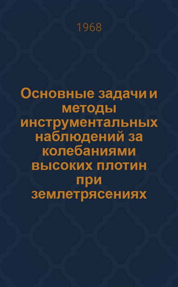 Основные задачи и методы инструментальных наблюдений за колебаниями высоких плотин при землетрясениях : Тезисы доклада 1-й объед. сессии Секции сейсмостойкости Совета по сейсмологии и сейсмостойкому строительству при Президиуме АН СССР... Душанбе, ноябрь 1968 г.