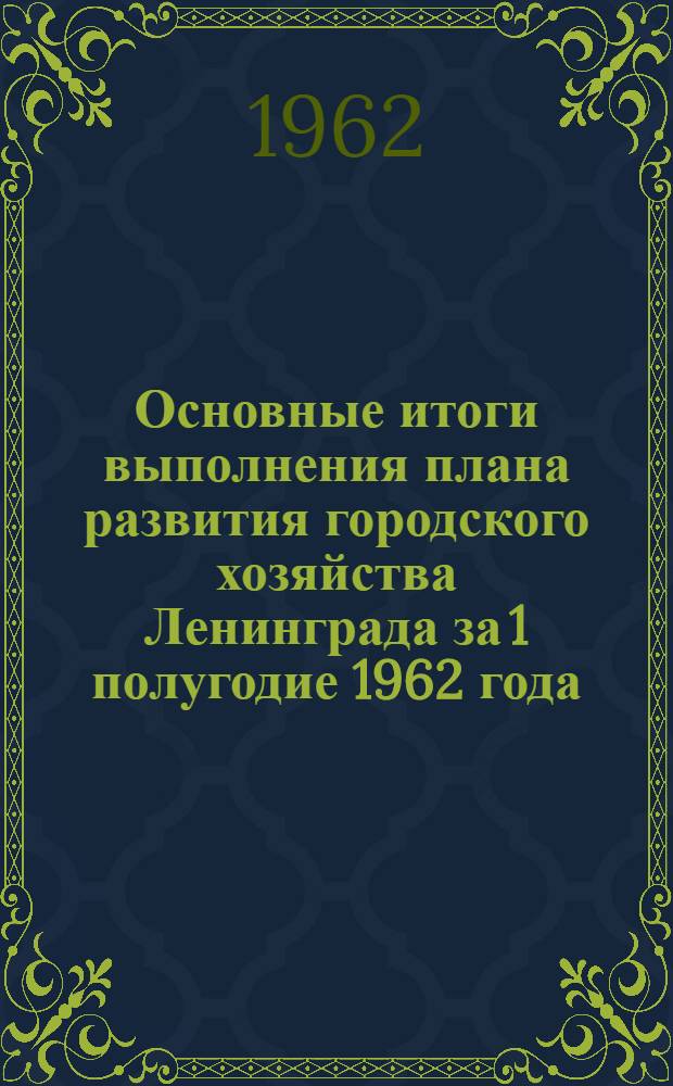 Основные итоги выполнения плана развития городского хозяйства Ленинграда за 1 полугодие 1962 года