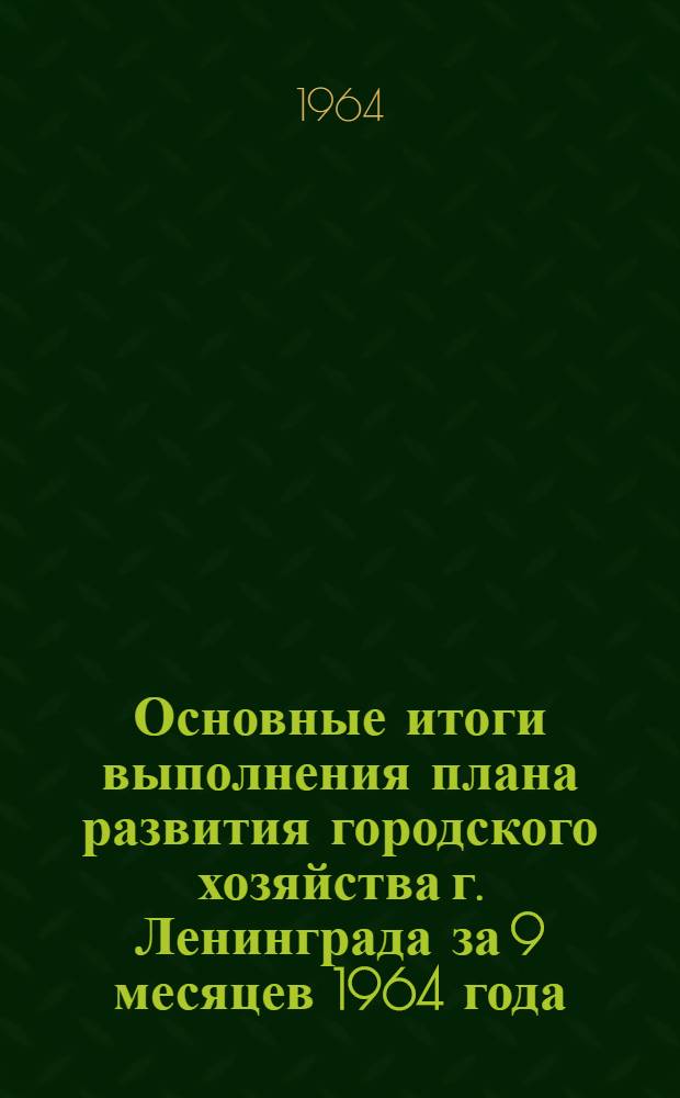 Основные итоги выполнения плана развития городского хозяйства г. Ленинграда за 9 месяцев 1964 года