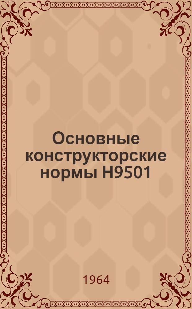 Основные конструкторские нормы Н9501 : Утв. 7/IX 1964 г