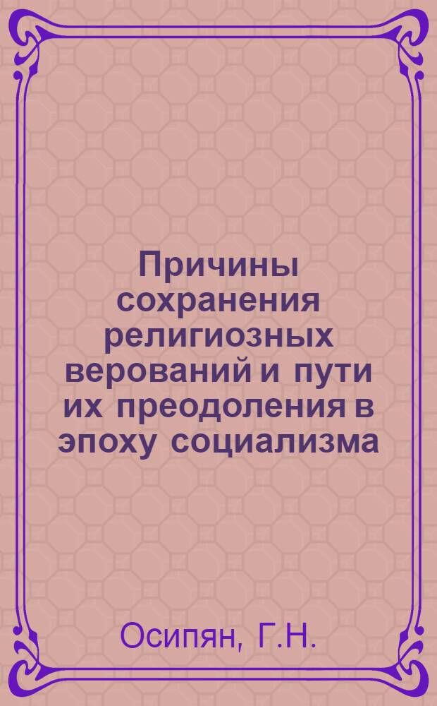 Причины сохранения религиозных верований и пути их преодоления в эпоху социализма : (На материалах Арм. ССР) : Автореферат дис. на соискание учен. степени канд. филос. наук