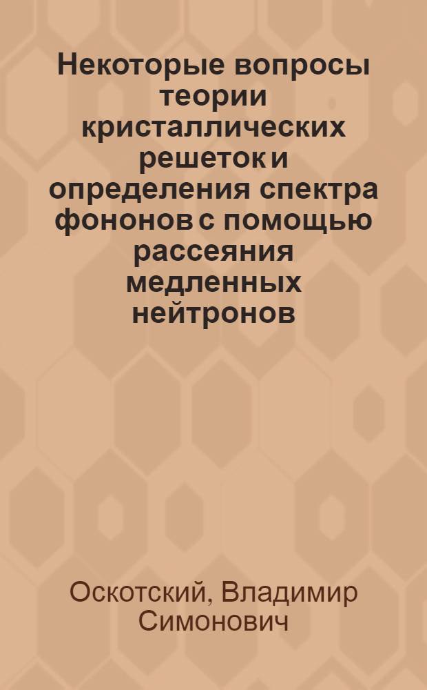 Некоторые вопросы теории кристаллических решеток и определения спектра фононов с помощью рассеяния медленных нейтронов : Автореферат дис. на соискание учен. степени канд. физ.-мат. наук