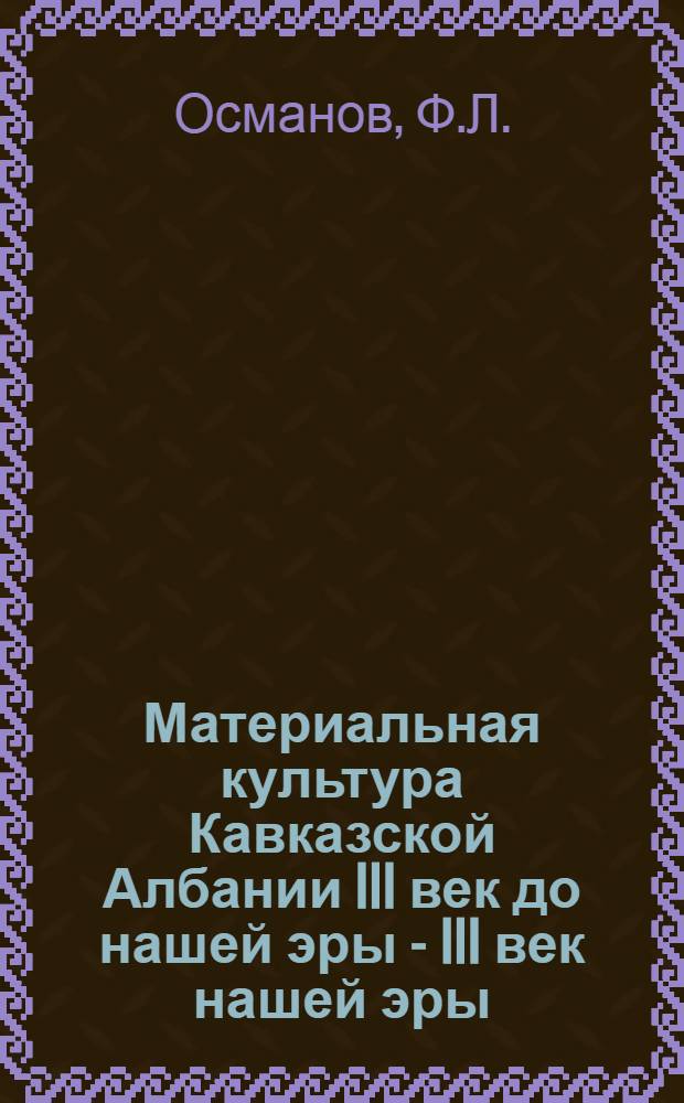 Материальная культура Кавказской Албании III век до нашей эры - III век нашей эры : (По археол. памятникам междуречья Геочкай - Ахсучай) : Автореферат дис. на соискание учен. степени канд. ист. наук : (575)