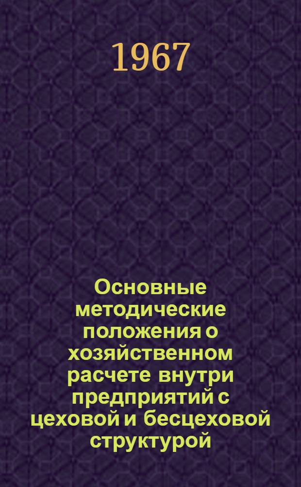 Основные методические положения о хозяйственном расчете внутри предприятий с цеховой и бесцеховой структурой : Проект