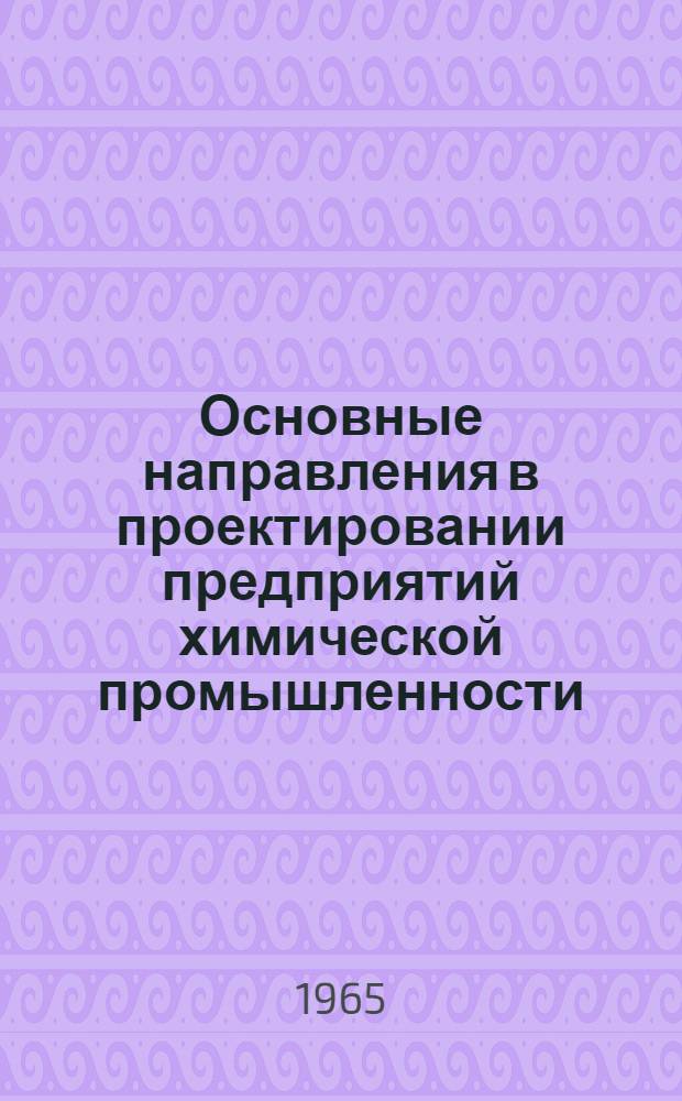 Основные направления в проектировании предприятий химической промышленности : Материалы 5 пленума Правления Союза архитекторов СССР (июль 1964 г.)