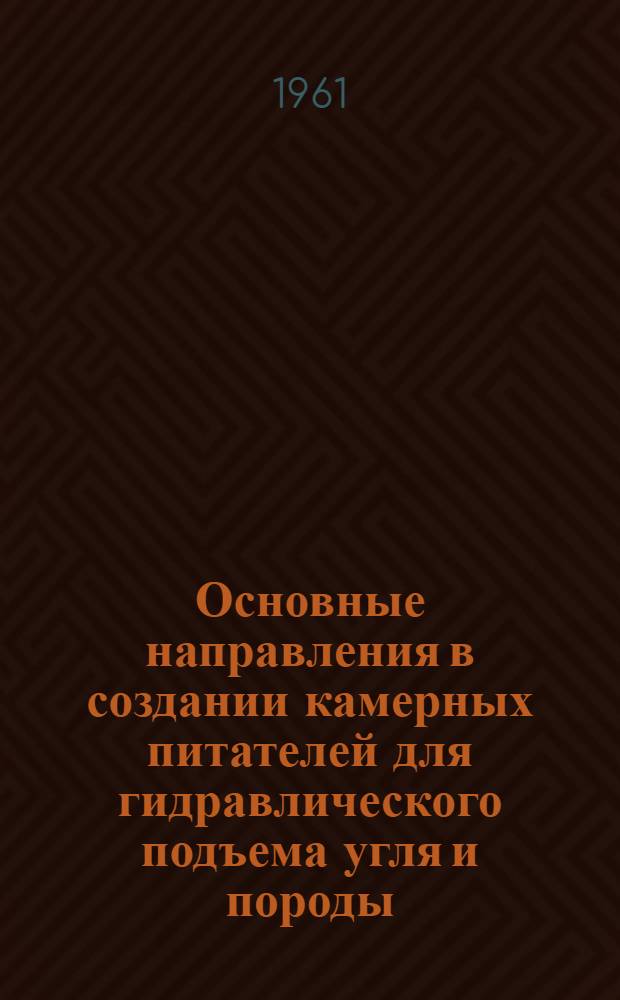 Основные направления в создании камерных питателей для гидравлического подъема угля и породы : Доклад на Конференции специалистов стран-членов СЭВ по гидравл. добыче угля (г. Катовицы, 23-30 окт. 1961 г.)