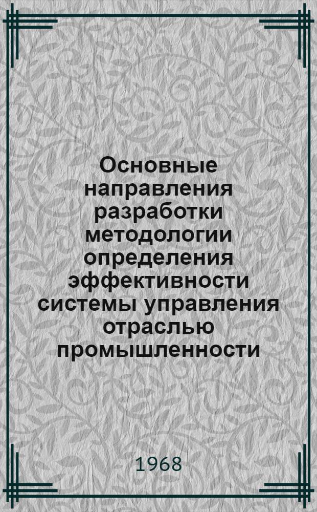 Основные направления разработки методологии определения эффективности системы управления отраслью промышленности : (Промежуточный науч. отчет об исследовании сущности эффективности системы упр. отраслью пром-сти)