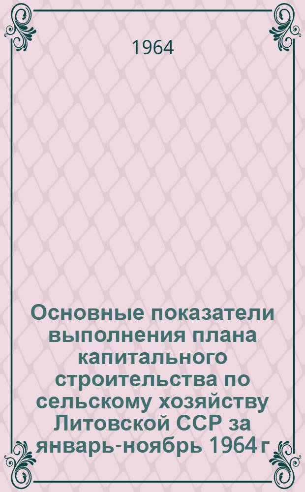 Основные показатели выполнения плана капитального строительства по сельскому хозяйству Литовской ССР за январь-ноябрь 1964 г.