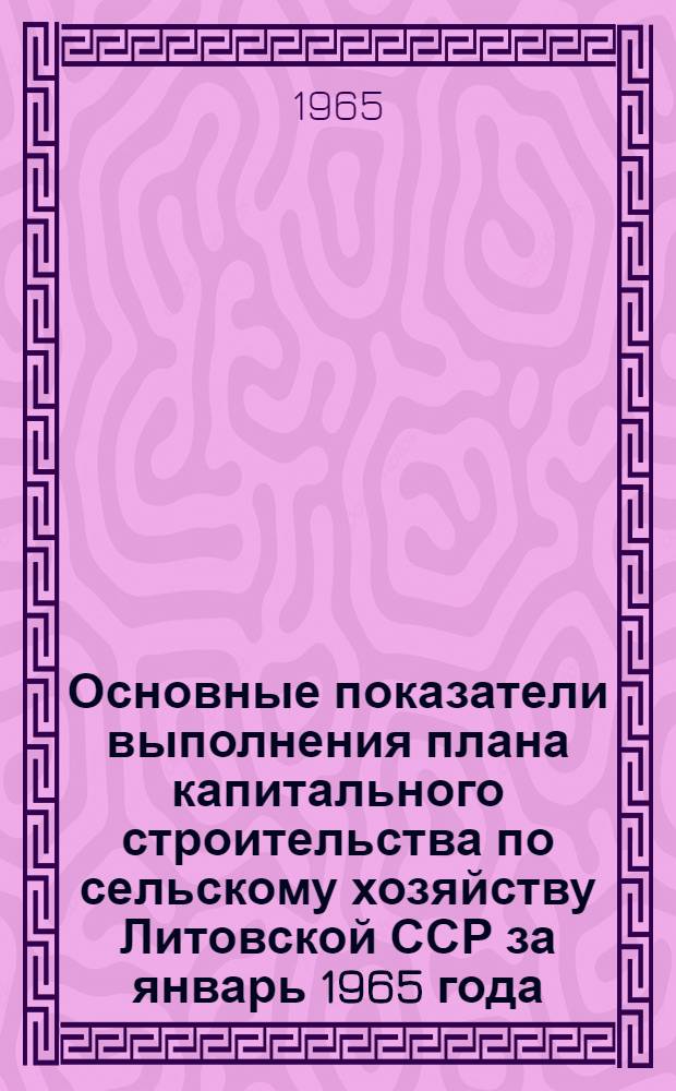 Основные показатели выполнения плана капитального строительства по сельскому хозяйству [Литовской ССР] за январь 1965 года