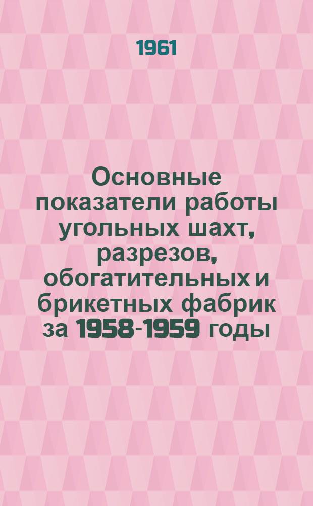 Основные показатели работы угольных шахт, разрезов, обогатительных и брикетных фабрик за 1958-1959 годы