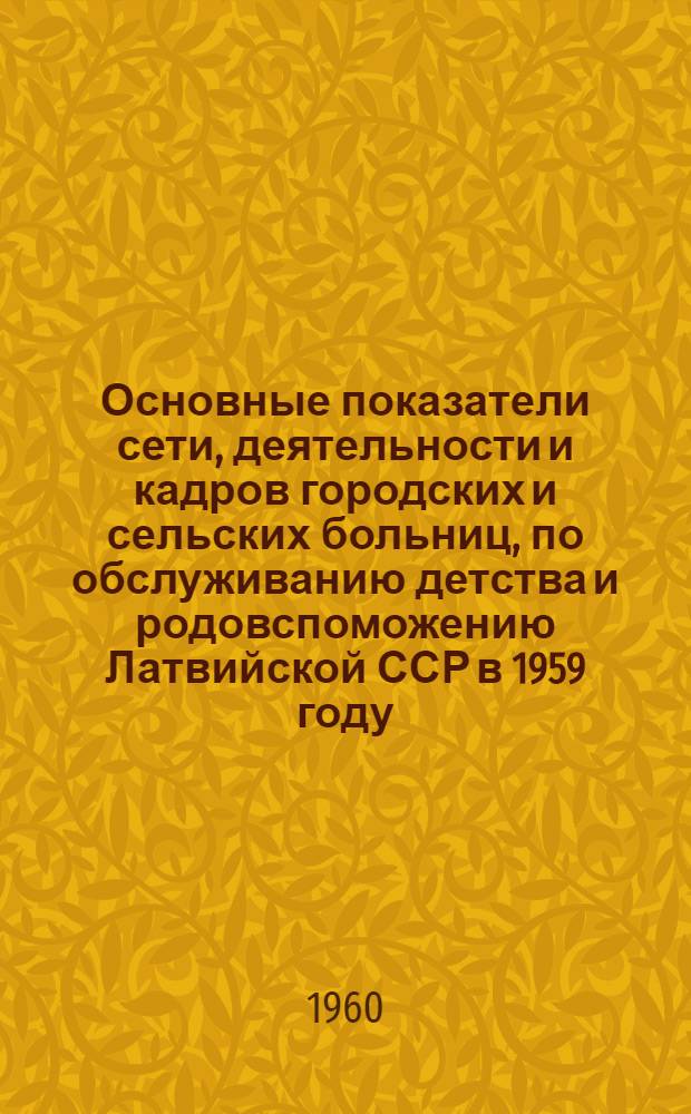 Основные показатели сети, деятельности и кадров городских и сельских больниц, по обслуживанию детства и родовспоможению Латвийской ССР в 1959 году