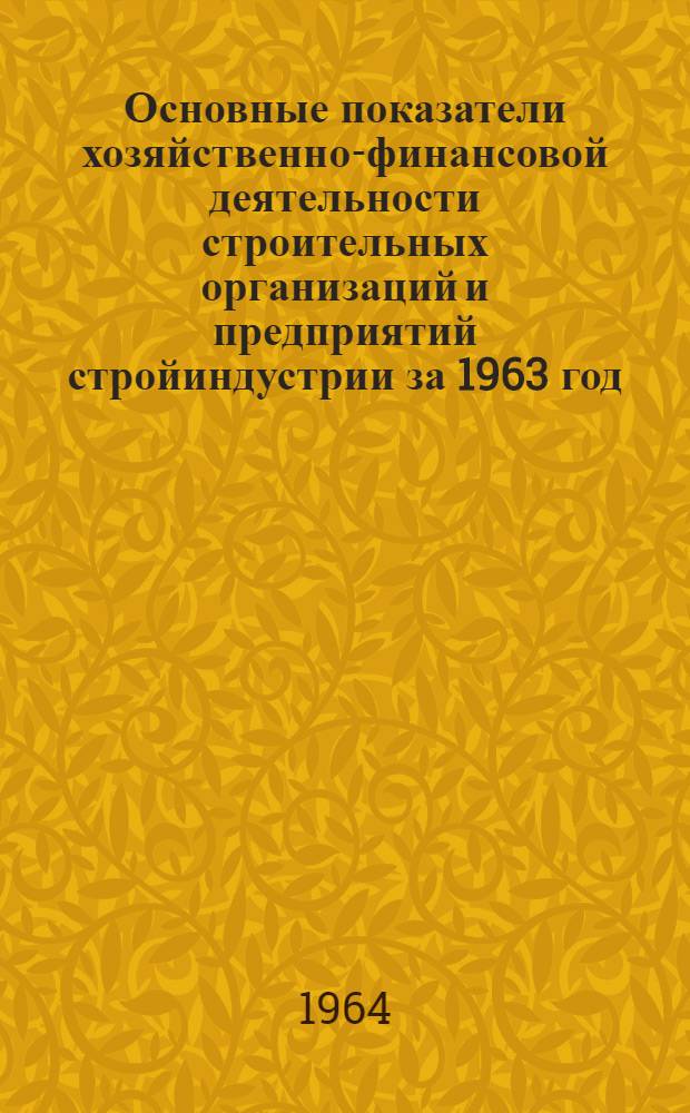 Основные показатели хозяйственно-финансовой деятельности строительных организаций и предприятий стройиндустрии за 1963 год
