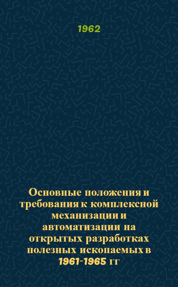 Основные положения и требования к комплексной механизации и автоматизации на открытых разработках полезных ископаемых в 1961-1965 гг.