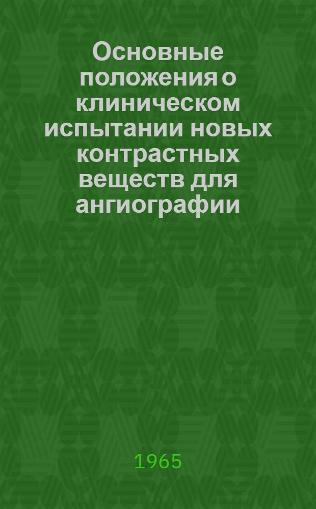 Основные положения о клиническом испытании новых контрастных веществ для ангиографии : Утв. Фармакол. ком. Минздрава СССР 2/IV-65 г.