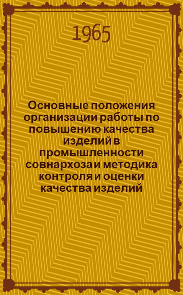 Основные положения организации работы по повышению качества изделий в промышленности совнархоза и методика контроля и оценки качества изделий : (По материалам Моск. гор. совнархоза) : Утв. 9/VI 1965 г