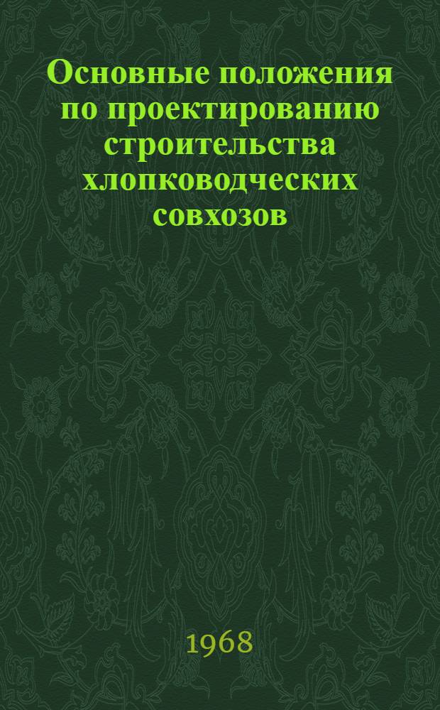 Основные положения по проектированию строительства хлопководческих совхозов : Утв. М-вом с. х. СССР 28/XII 1967 г., М-вом мелиорации и водного хоз-ва СССР 18/III 1968 г.