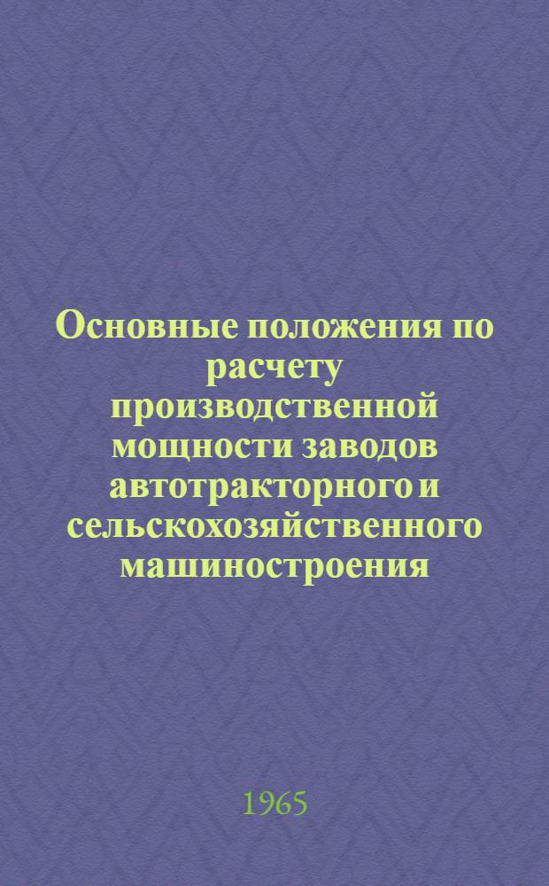Основные положения по расчету производственной мощности заводов автотракторного и сельскохозяйственного машиностроения : Проект