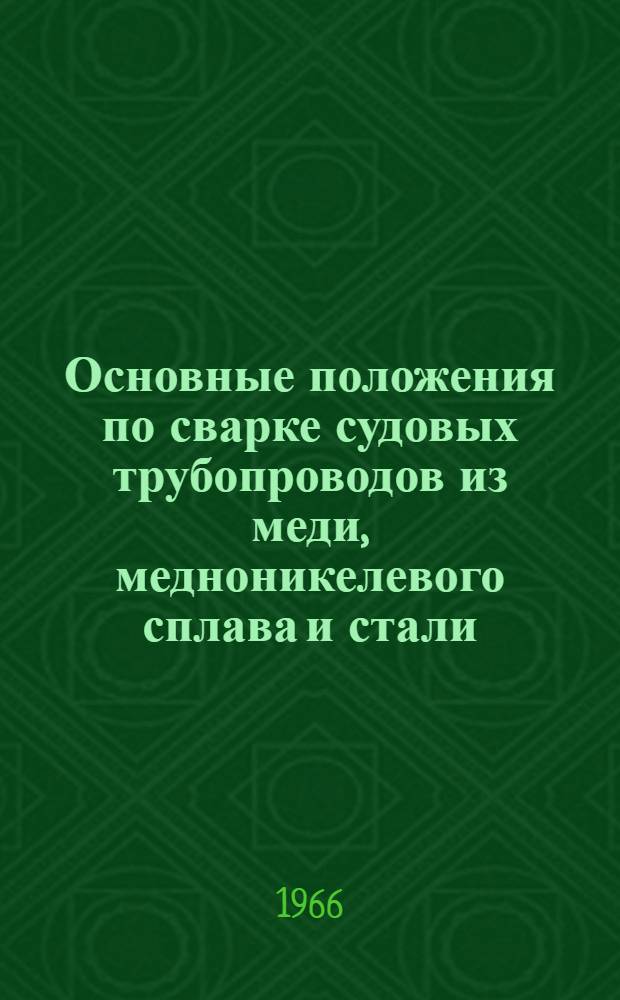 Основные положения по сварке судовых трубопроводов из меди, медноникелевого сплава и стали : 74016-570-64 : Утв. Техн. упр. Гос. ком. по судостроению СССР 29/XII 1964 г.
