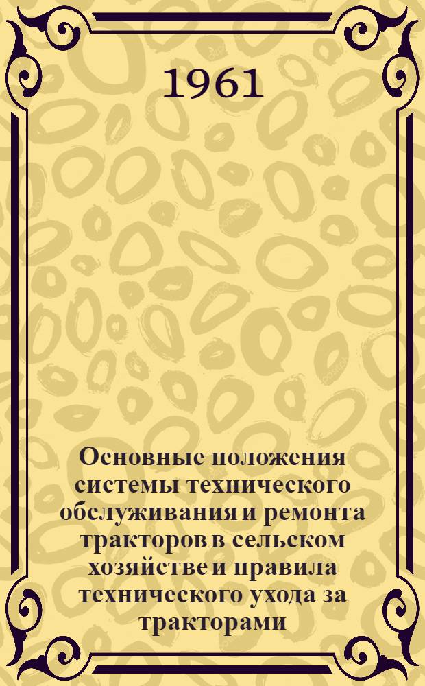 Основные положения системы технического обслуживания и ремонта тракторов в сельском хозяйстве и правила технического ухода за тракторами