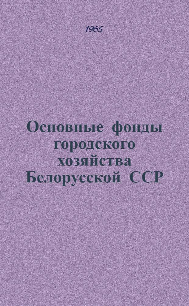 Основные фонды городского хозяйства Белорусской ССР : По состоянию на 1 янв. 1964 г