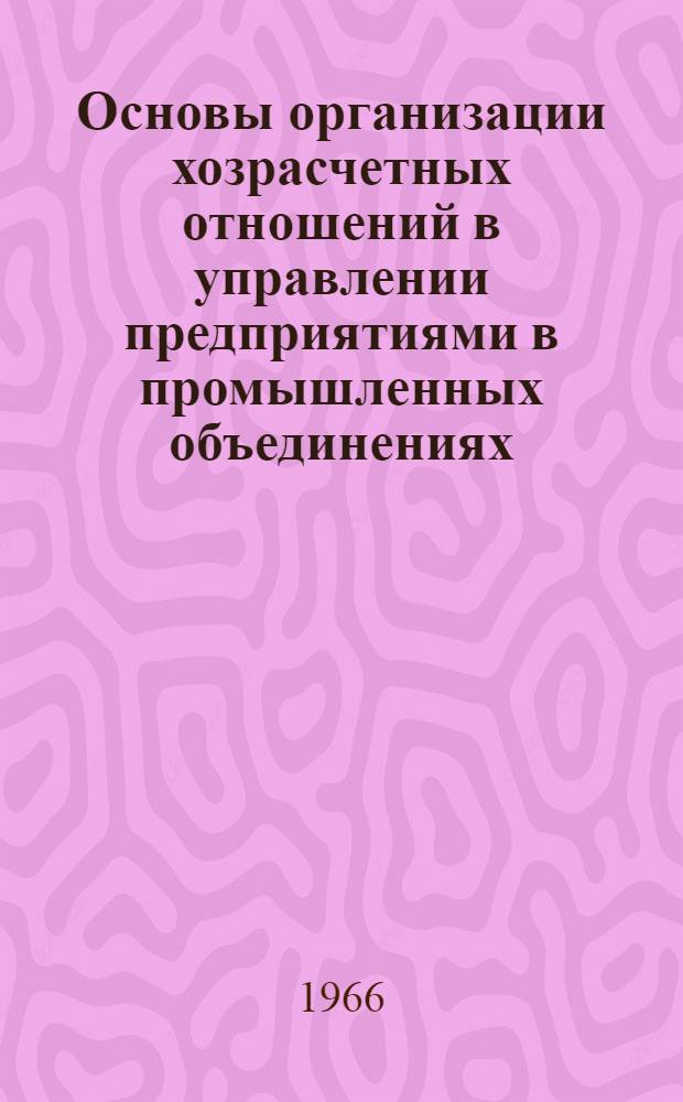 Основы организации хозрасчетных отношений в управлении предприятиями в промышленных объединениях : Научный доклад