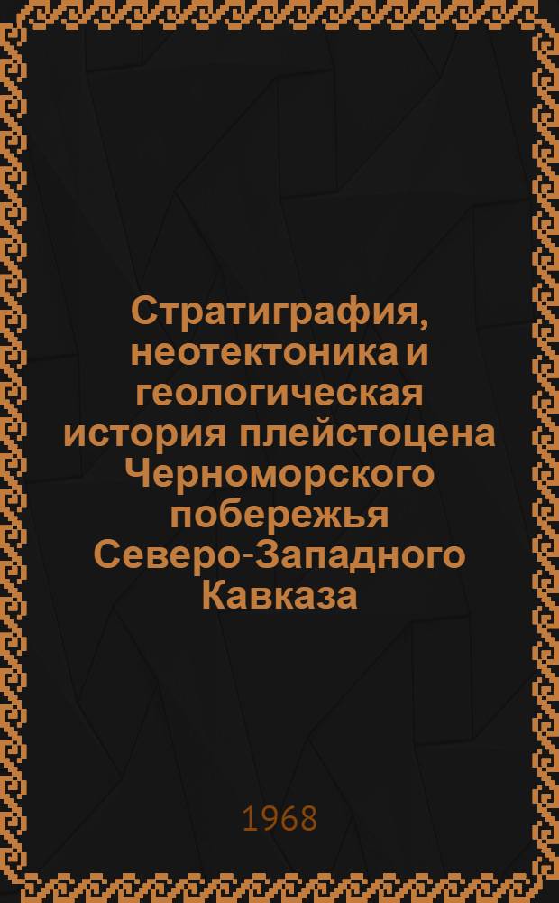 Стратиграфия, неотектоника и геологическая история плейстоцена Черноморского побережья Северо-Западного Кавказа (между г. Анапа и устьем р. Шахе) : Автореферат дис. на соискание учен. степени канд. геол.-минерал. наук