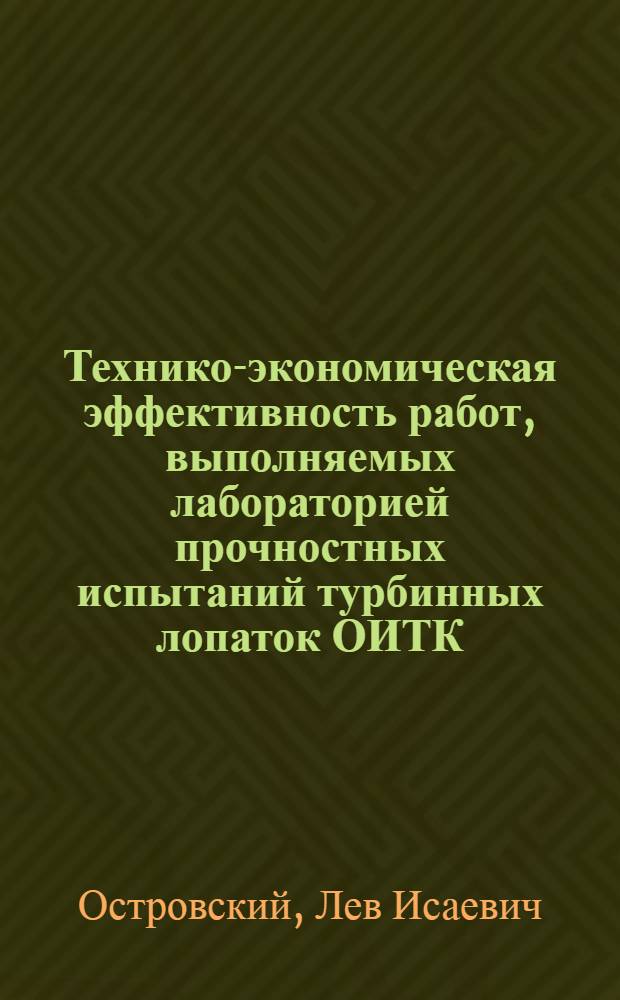 Технико-экономическая эффективность работ, выполняемых лабораторией прочностных испытаний турбинных лопаток ОИТК : Доклад на Второй экон. конференции ЦНИИТМаш